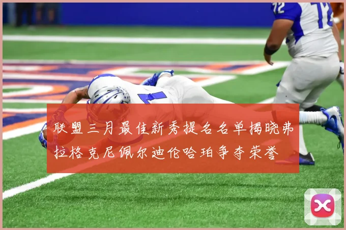 联盟三月最佳新秀提名名单揭晓弗拉格克尼佩尔迪伦哈珀争夺荣誉