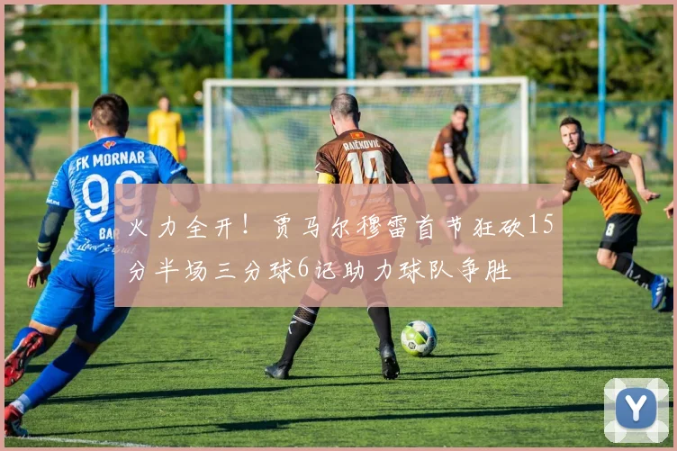 火力全开！贾马尔穆雷首节狂砍15分半场三分球6记助力球队争胜