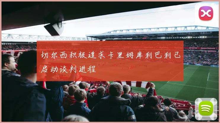 切尔西积极追求卡里姆库利巴利已启动谈判进程