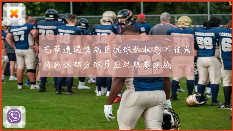 巴萨遭遇伤病困扰球队状态不佳或将轮休部分球员应对联赛挑战